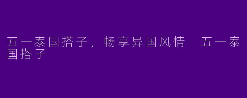 五一泰国搭子,畅享异国风情