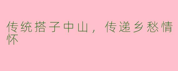 传统搭子中山，传递乡愁情怀