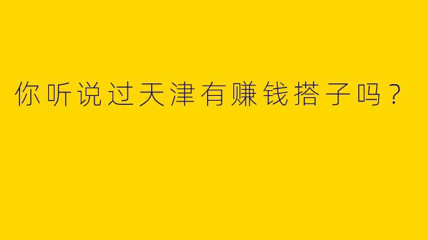 你听说过天津有赚钱搭子吗?
