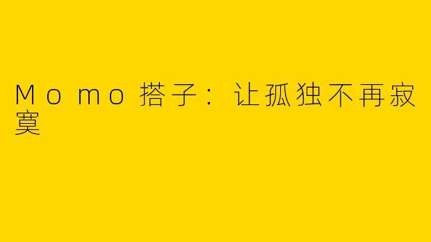 Momo搭子：让孤独不再寂寞
