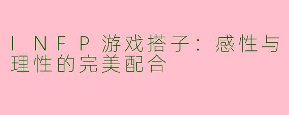 INFP游戏搭子：感性与理性的完美配合