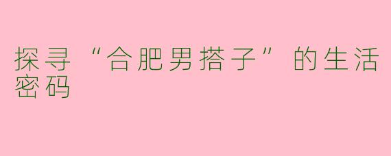 探寻“合肥男搭子”的生活密码