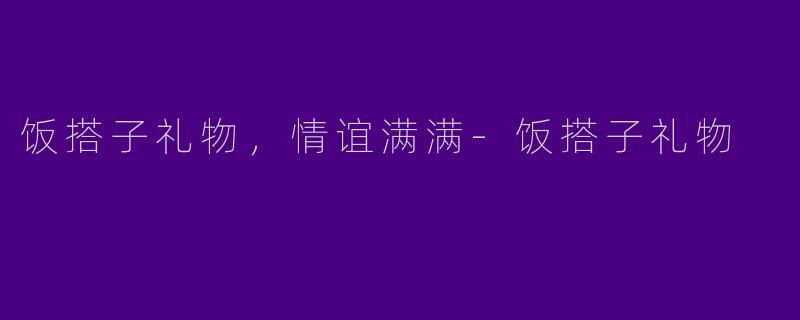 饭搭子礼物，情谊满满