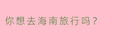你想去海南旅行吗?