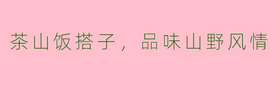 茶山饭搭子，品味山野风情