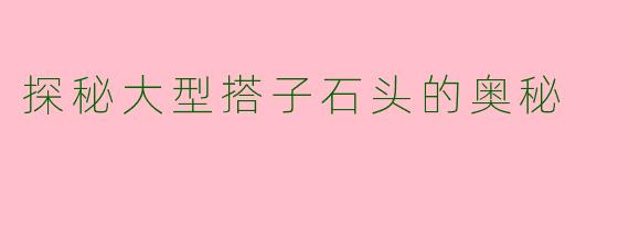 探秘大型搭子石头的奥秘