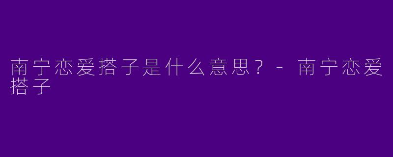 南宁恋爱搭子是什么意思?