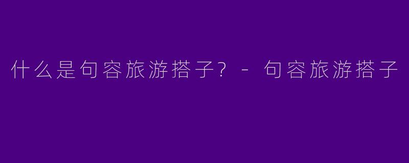 什么是句容旅游搭子?