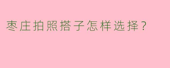 枣庄拍照搭子怎样选择?
