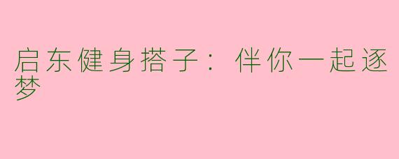 启东健身搭子：伴你一起逐梦