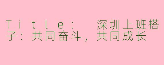 Title: 深圳上班搭子：共同奋斗，共同成长