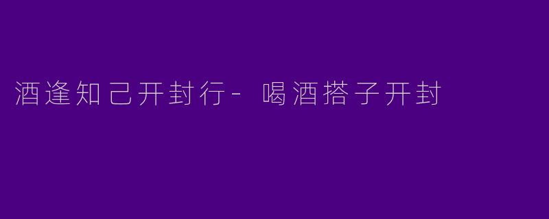 酒逢知己开封行-喝酒搭子开封
