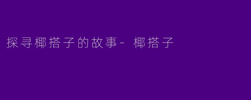 探寻椰搭子的故事-椰搭子