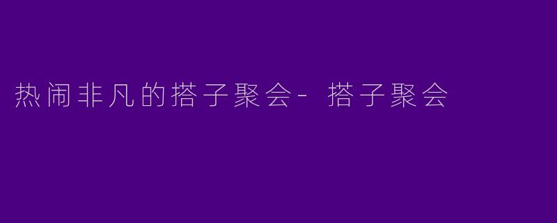 热闹非凡的搭子聚会