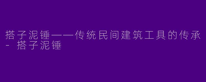 搭子泥锤——传统民间建筑工具的传承