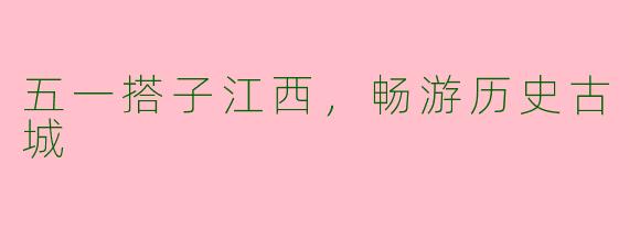 五一搭子江西，畅游历史古城