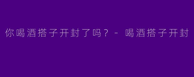 你喝酒搭子开封了吗？