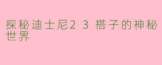 探秘迪士尼23搭子的神秘世界