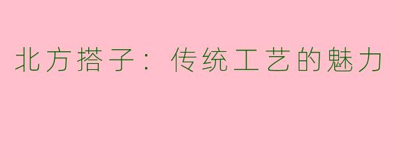 北方搭子：传统工艺的魅力