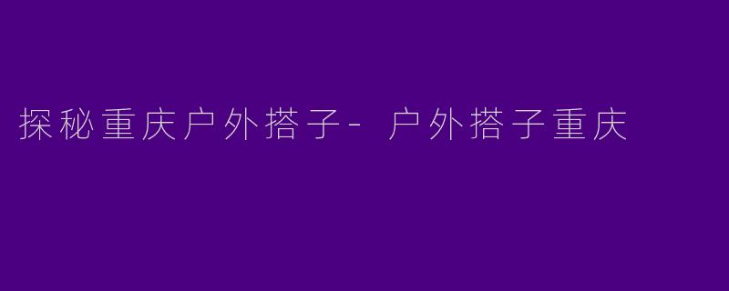 探秘重庆户外搭子