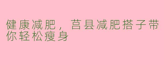 健康减肥，莒县减肥搭子带你轻松瘦身