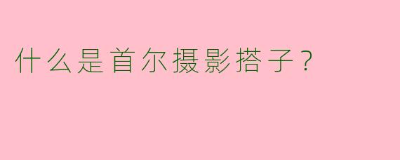 什么是首尔摄影搭子?
