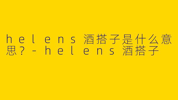 helens酒搭子是什么意思?