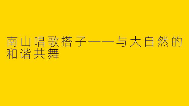 南山唱歌搭子——与大自然的和谐共舞