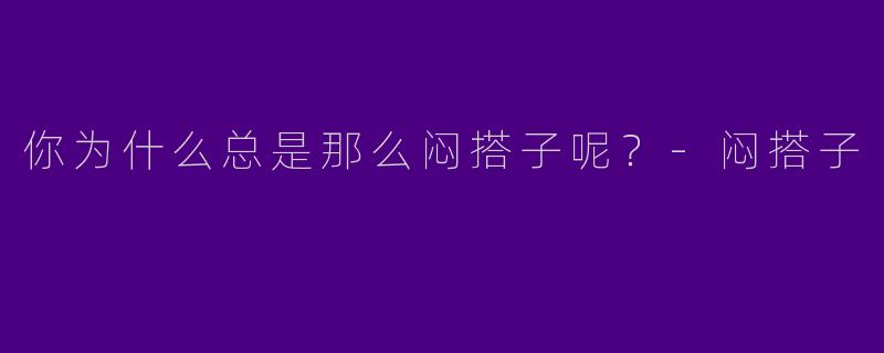 你为什么总是那么闷搭子呢?