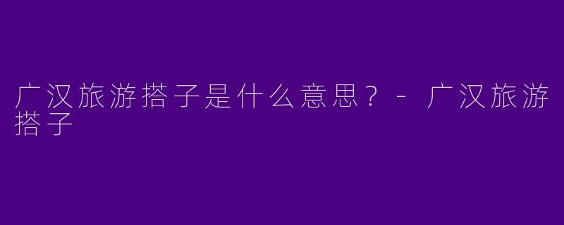 广汉旅游搭子是什么意思?