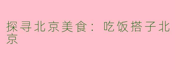 探寻北京美食：吃饭搭子北京
