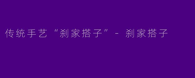传统手艺“刹家搭子”