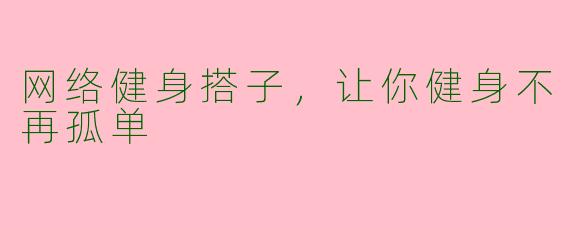 网络健身搭子，让你健身不再孤单