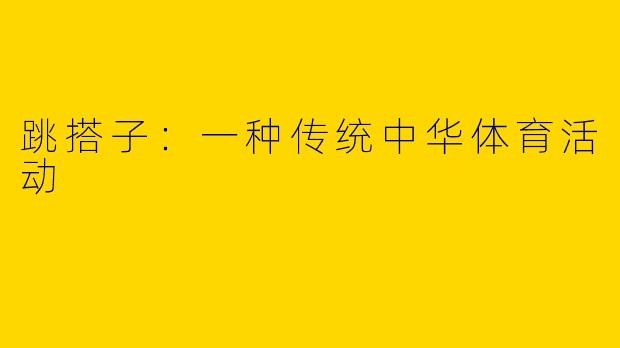 跳搭子：一种传统中华体育活动
