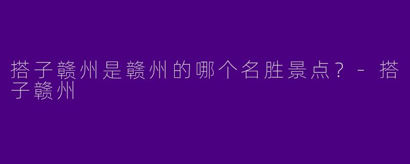 搭子赣州是赣州的哪个名胜景点?