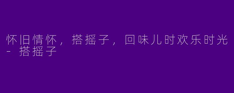 怀旧情怀，搭摇子，回味儿时欢乐时光-搭摇子