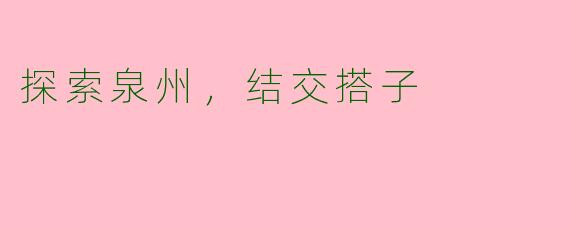 探索泉州，结交搭子