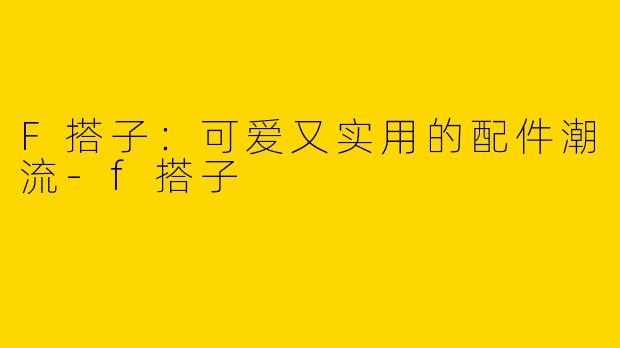 F搭子：可爱又实用的配件潮流