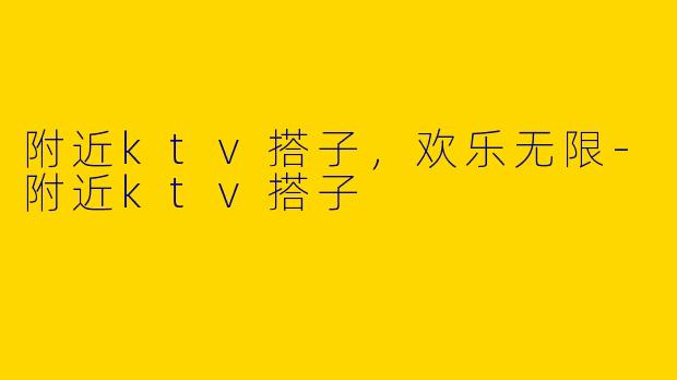 附近ktv搭子,欢乐无限