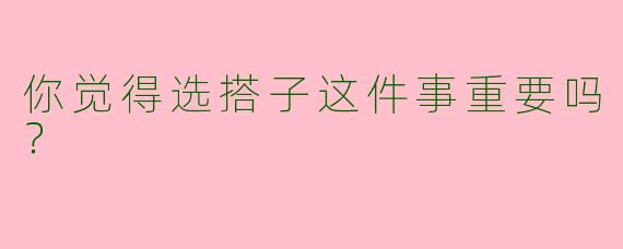 你觉得选搭子这件事重要吗？