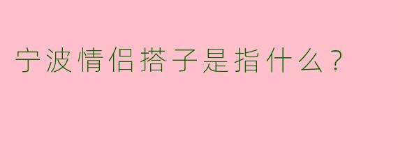 宁波情侣搭子是指什么?