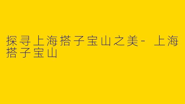探寻上海搭子宝山之美