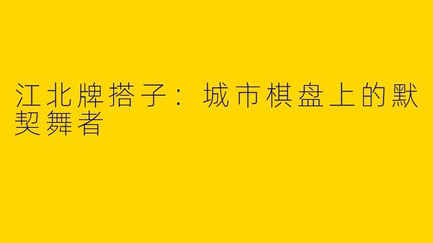江北牌搭子：城市棋盘上的默契舞者