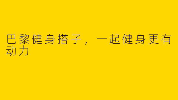 巴黎健身搭子，一起健身更有动力