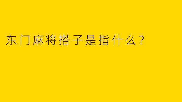 东门麻将搭子是指什么?