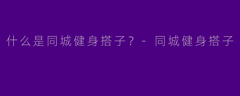 什么是同城健身搭子?