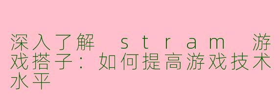 深入了解 stram 游戏搭子：如何提高游戏技术水平