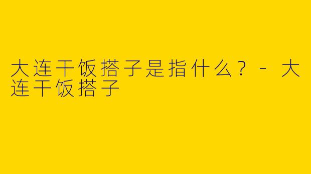 大连干饭搭子是指什么？