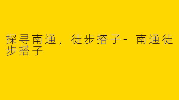 探寻南通，徒步搭子-南通徒步搭子