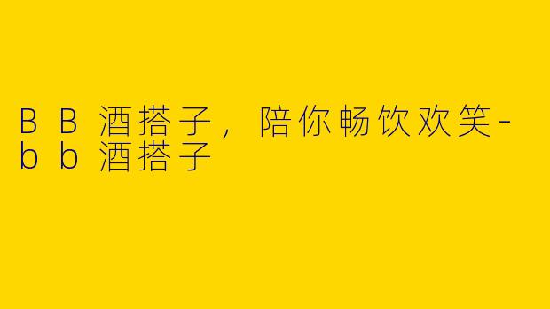 BB酒搭子，陪你畅饮欢笑